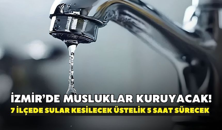 İzmir’de musluklar kuruyacak! İZSU duyurdu: 7 ilçede sular kesilecek üstelik 5 saat sürecek