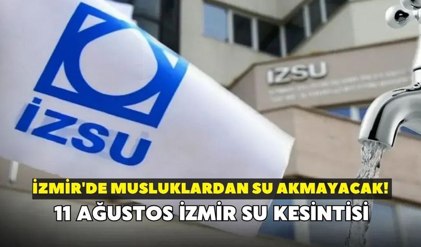 İzmir'de musluklardan su akmayacak! İZSU açıkladı: 11 Ağustos İzmir su kesintisi