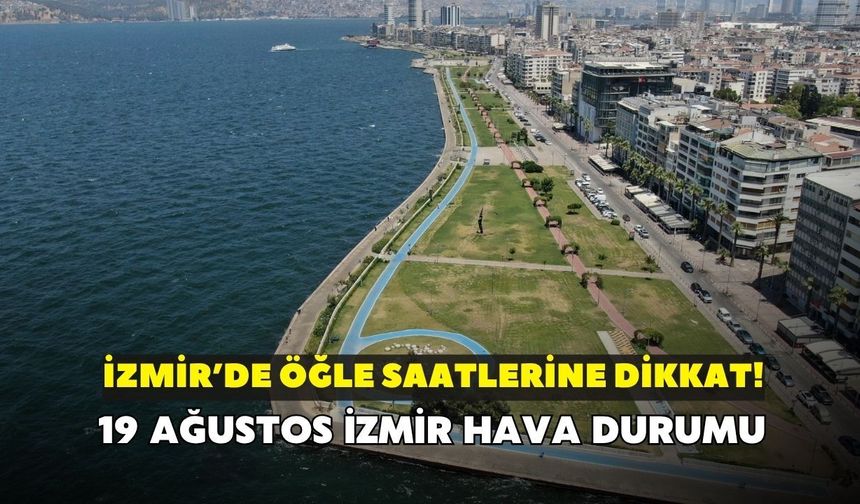 İzmir'de öğle saatlerine dikkat! Meteoroloji uyardı: 19 Ağustos İzmir hava durumu