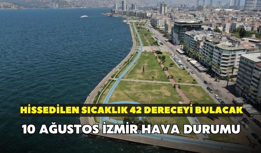 İzmir'de sıcak alarmı! Hissedilen sıcaklık 42 dereceyi bulacak: 10 Ağustos İzmir hava durumu