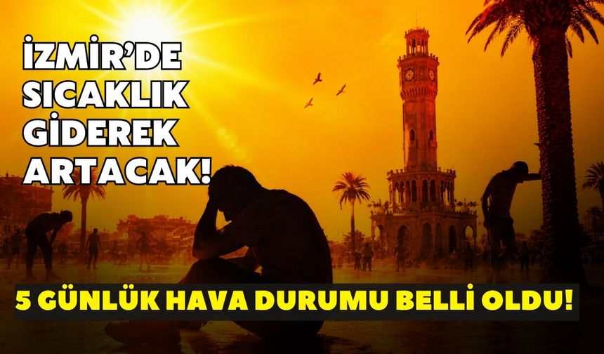 İzmir’de sıcaklık giderek artacak! 5 günlük hava durumu belli oldu: O güne dikkat