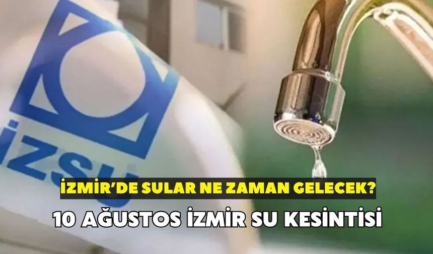 İzmir'de sular ne zaman gelecek? 10 Ağustos İzmir su kesintisi: Buca, Konak, Aliağa'da musluklar akmayacak