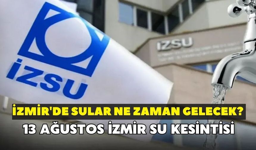 İzmir'de sular ne zaman gelecek? İZSU açıkladı: 13 Ağustos İzmir su kesintisi