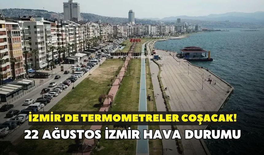 İzmir'de termometreler coşacak, sıcaklık 40 dereceyi bulacak! 22 Ağustos İzmir hava durumu