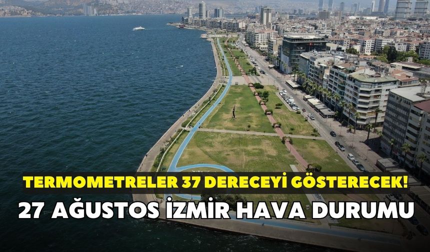 İzmir'de yağış yok termometreler 37 dereceyi gösterecek! Meteoroloji açıkladı: 27 Ağustos İzmir hava durumu