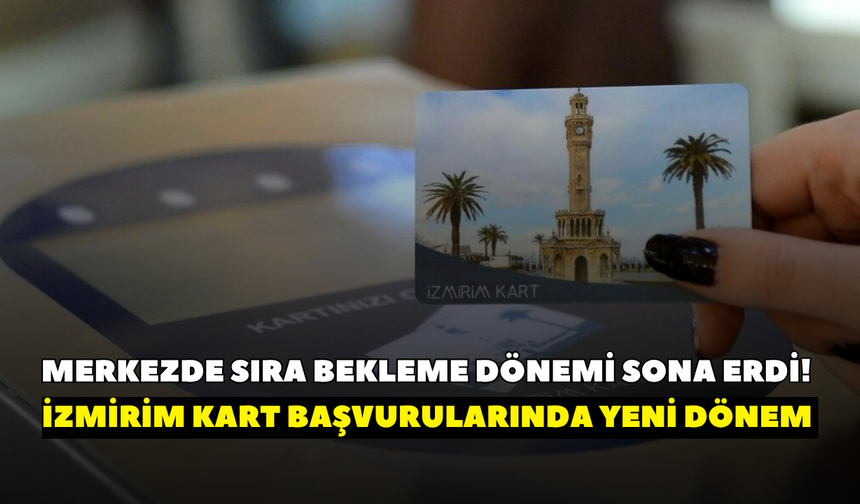 Merkezde sıra bekleme dönemi sona erdi! İzmirim Kart başvurularında yeni dönem başladı