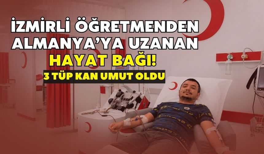 İzmirli öğretmenden Almanya’ya uzanan hayat bağı! 3 tüp kan umut oldu