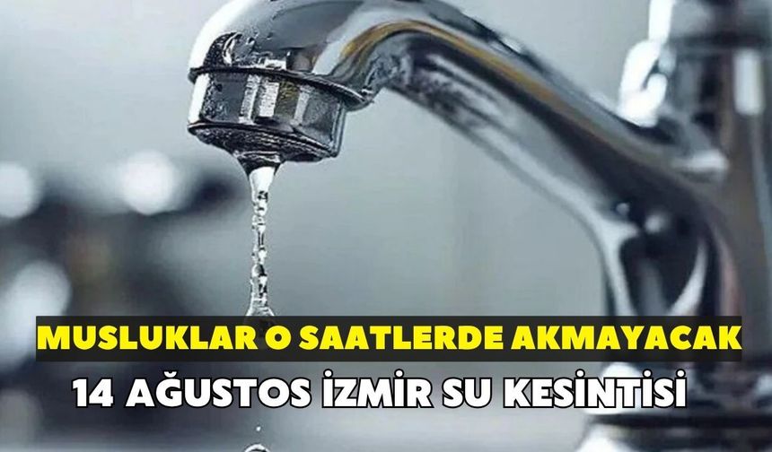 İzmirliler dikkat! Musluklar o saatlerde akmayacak: 14 Ağustos İzmir su kesintisi