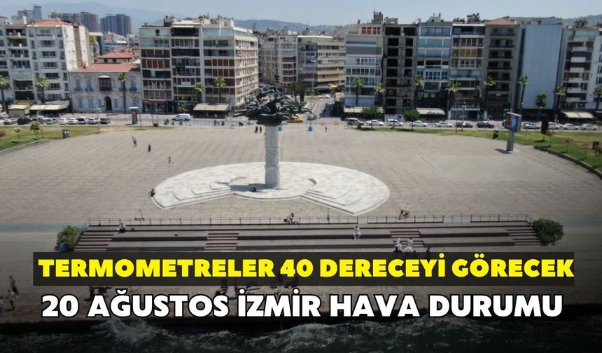 İzmirliler dikkat! Termometreler 40 dereceyi görecek: 20 Ağustos İzmir hava durumu