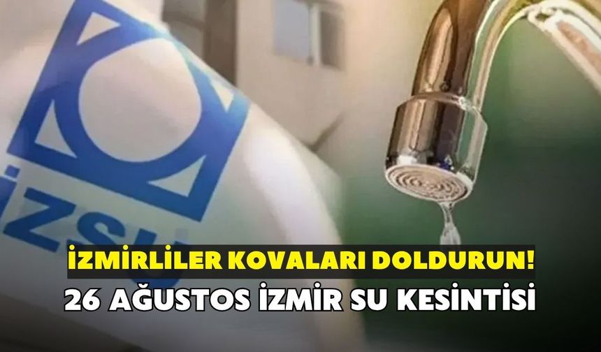 İzmirliler kovaları doldurun! İZSU açıkladı: 26 Ağustos İzmir su kesintisi
