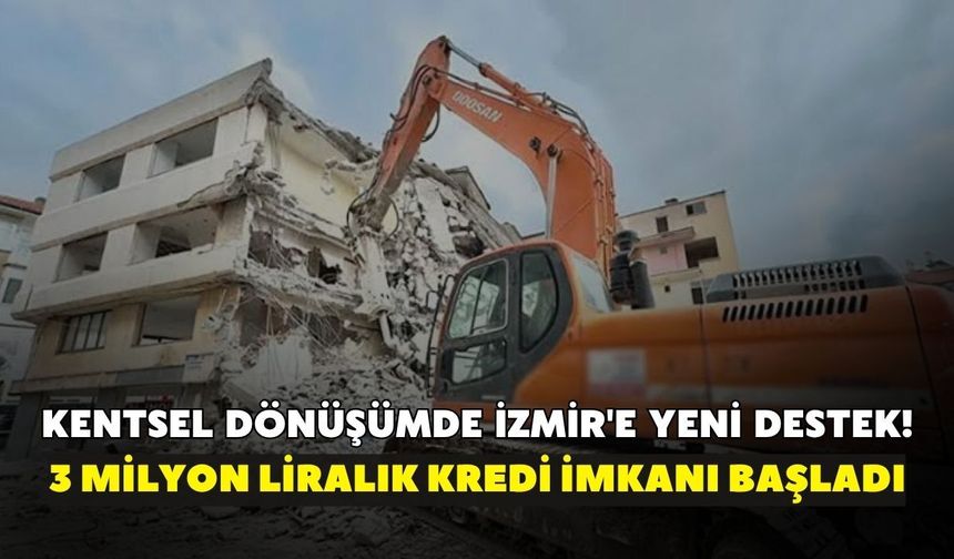 Kentsel dönüşümde İzmir'e yeni destek! 3 milyon liralık kredi imkanı başladı
