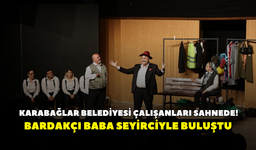 Karabağlar Belediyesi çalışanları sahnede!  Bardakçı Baba seyirciyle buluştu