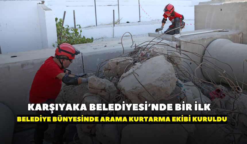 Karşıyaka’da afetlere karşı yeni dönem!  İlk kez belediye bünyesinde  arama kurtarma ekibi kuruldu