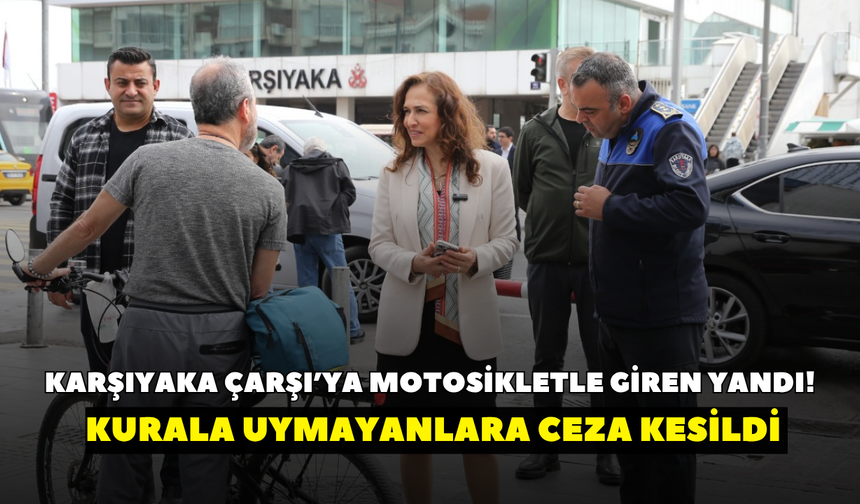 Karşıyaka Çarşı’ya motosikletle giren yandı! Kurala uymayanlara ceza kesildi