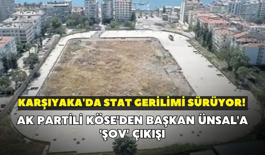 Karşıyaka'da stat gerilimi sürüyor! AK Partili Köse'den Başkan Ünsal'a 'şov' çıkışı
