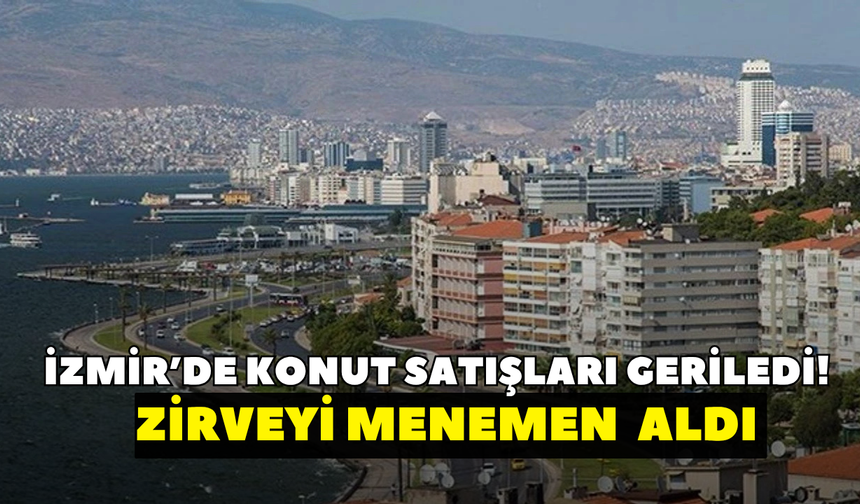 İzmir’de konut satışları geriledi! Temmuz ayında Menemen zirveyi aldı