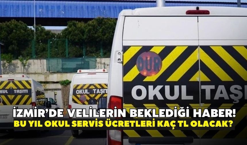 İzmir’de velilerin beklediği haber! Kilometre fiyatı son durum: Okul Servis ücretleri kaç TL olacak? 2026-2027 Tarifesi