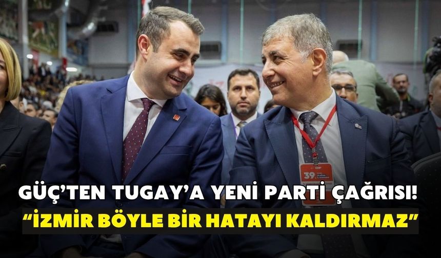 Güç’ten Tugay’a YENİ Parti çağrısı! “İzmir böyle bir hatayı kaldırmaz”