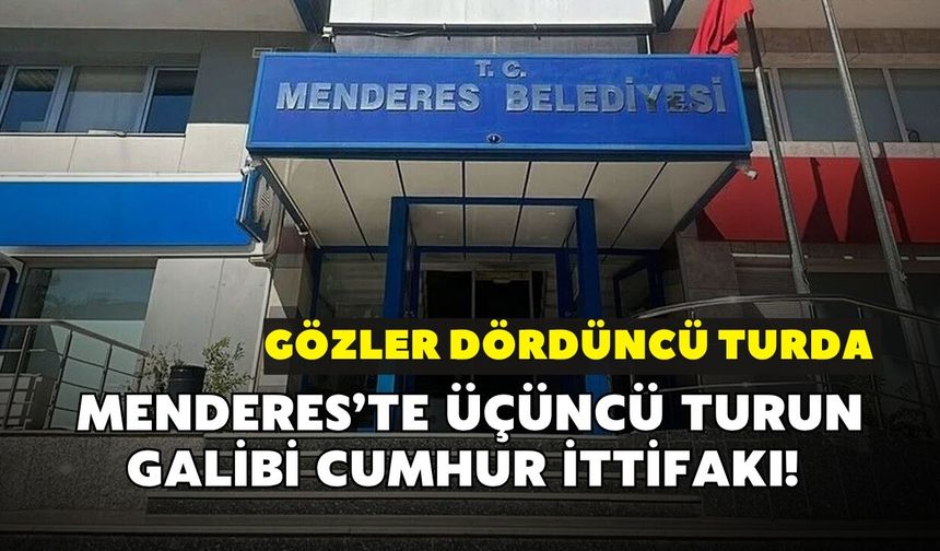 Menderes’te üçüncü turun galibi Cumhur ittifakı! Gözler dördüncü turda
