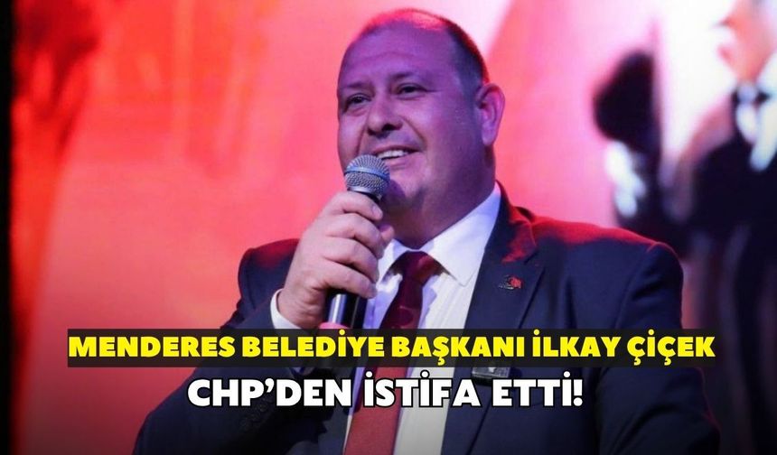 Menderes Belediye Başkanı İlkay Çiçek, CHP'den istifa etti!