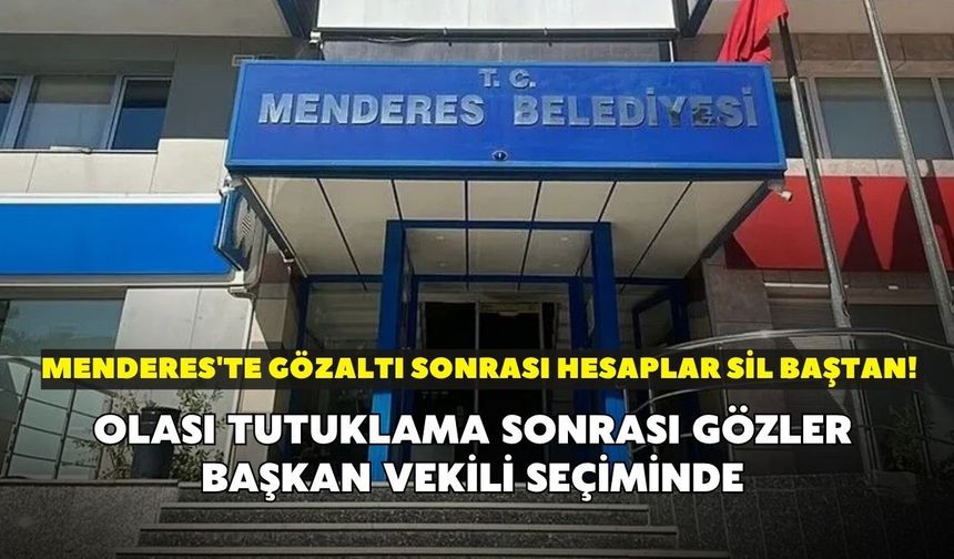Menderes'te gözaltı sonrası hesaplar sil baştan! Olası tutuklama sonrası gözler başkan vekili seçiminde