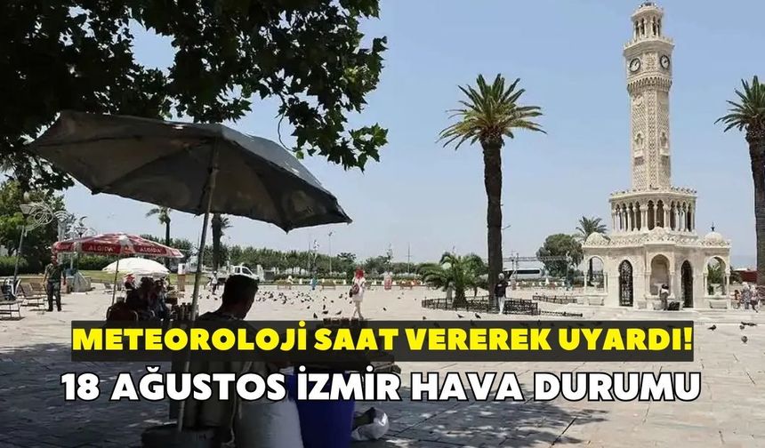 Meteoroloji saat vererek uyardı! İzmir'de o saatlerde dışarı çıkmayın: 18 Ağustos İzmir hava durumu