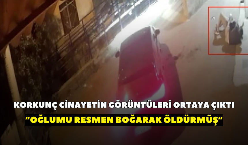İzmir’de korkunç cinayetin görüntüleri ortaya çıktı! “Oğlumu resmen boğarak öldürmüş”