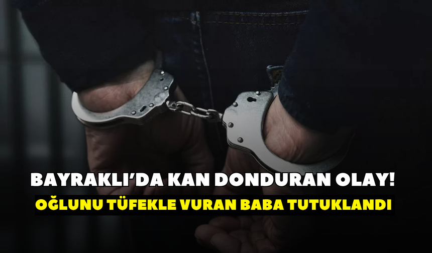 Bayraklı’da kan donduran olay! Oğlunu tüfekle vuran baba tutuklandı