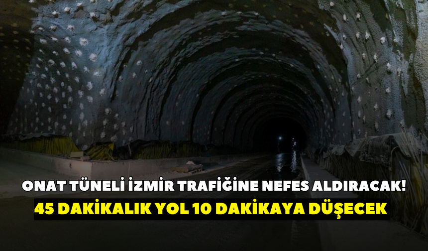 Onat tüneli İzmir trafiğine nefes aldıracak! 45 dakikalık yol 10 dakikaya düşecek