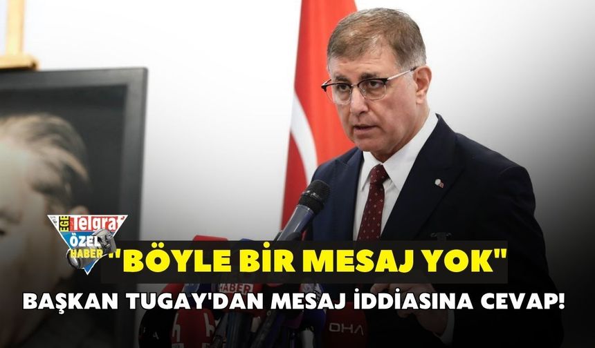 Başkan Tugay'dan mesaj iddiasına cevap! "Böyle bir mesaj yok"