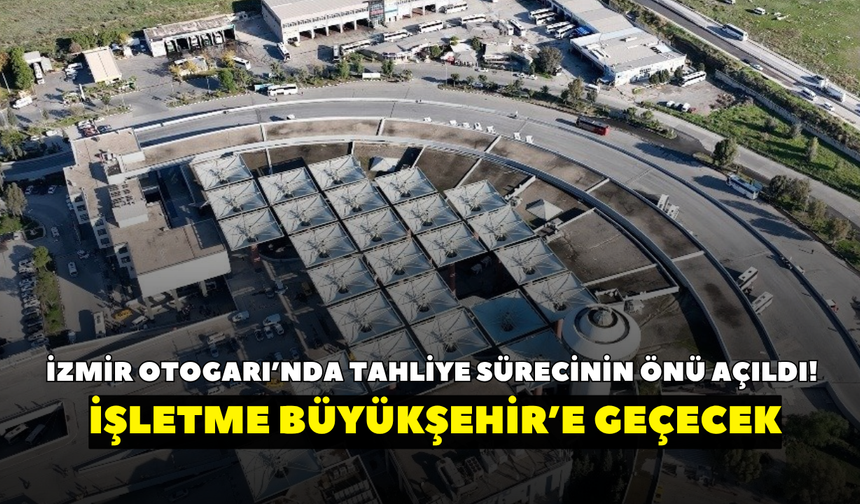 İzmir Otogarı’nda tahliye sürecinin önü açıldı! İşletme Büyükşehir’e geçecek