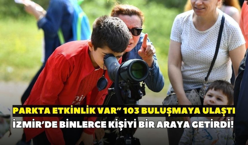 İzmir’de binlerce kişiyi bir araya getirdi! "Parkta Etkinlik Var” 103 buluşmaya ulaştı