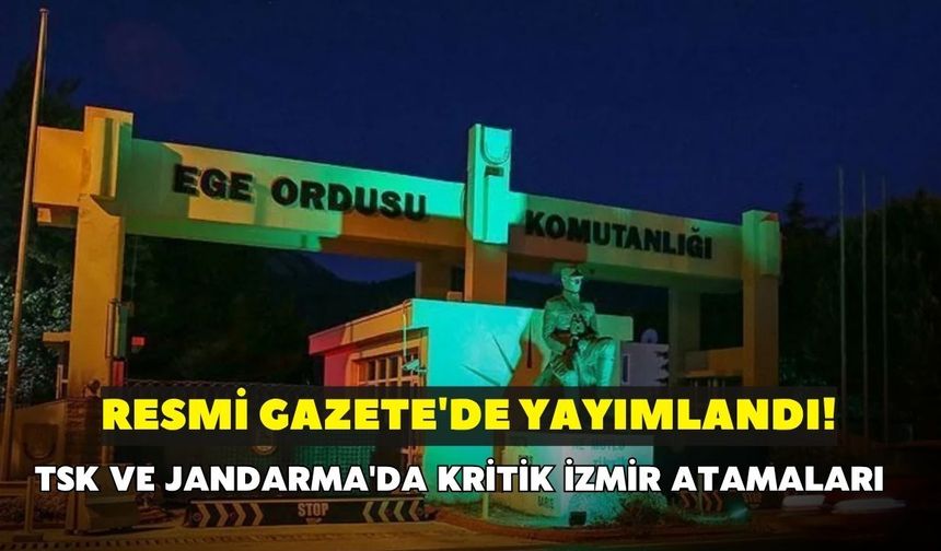 Resmi Gazete'de yayımlandı! TSK ve Jandarma'da kritik İzmir atamaları