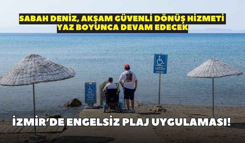 İzmir’de engelsiz plaj uygulaması! Sabah deniz, akşam güvenli dönüş hizmeti yaz boyunca devam edecek