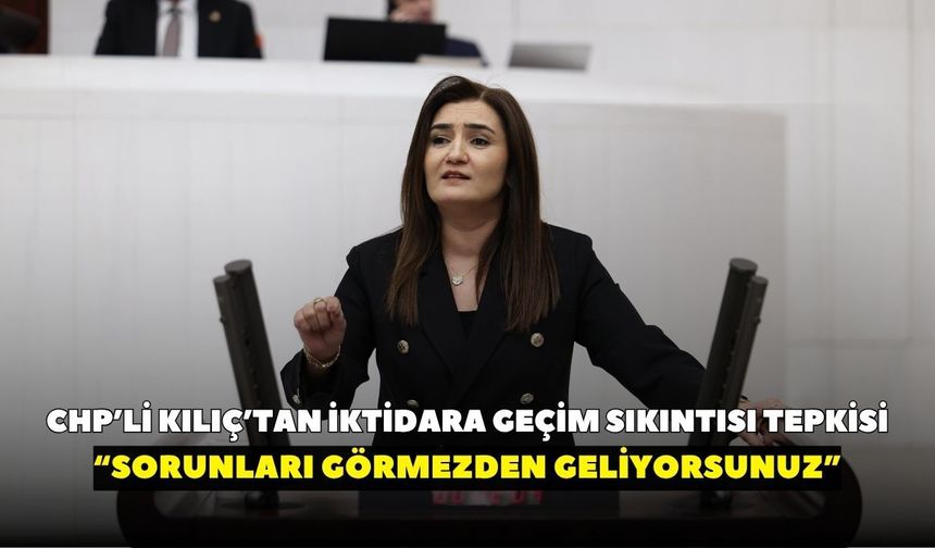 CHP’li Kılıç TBMM’de CİMER başvurularını açıkladı: “Sorunları görmezden geliyorsunuz” dedi