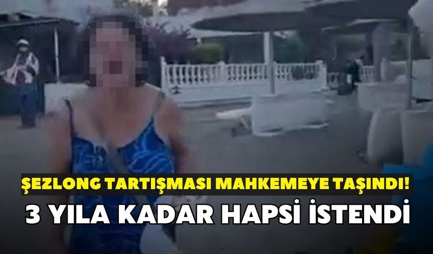 Şezlong tartışması mahkemeye taşındı! 3 yıla kadar hapsi istendi