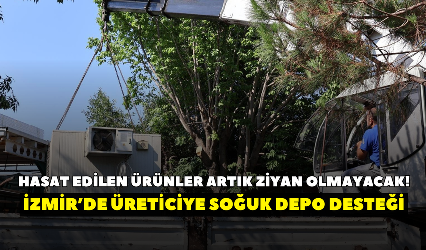Hasat edilen ürünler artık ziyan olmayacak! İzmir’de üreticiye soğuk depo desteği
