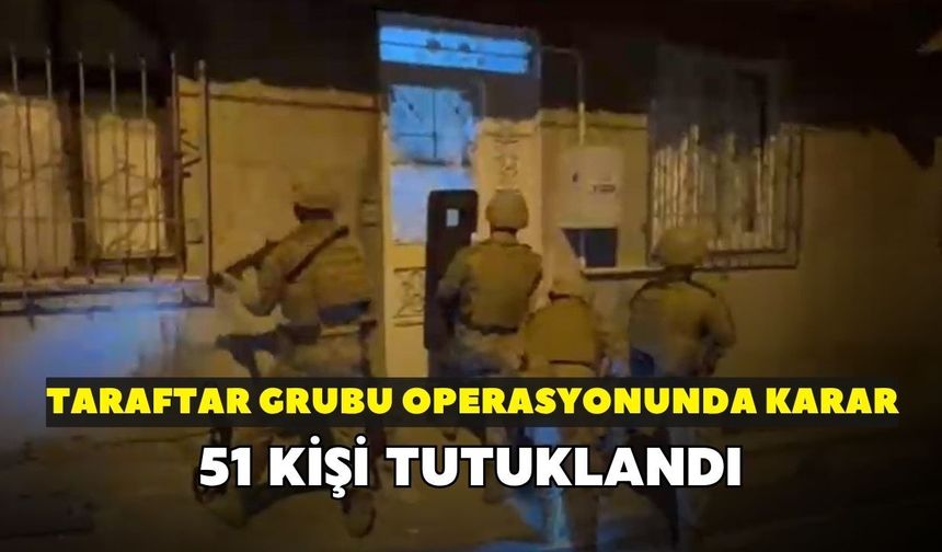 Taraftar gruplarına yönelik operasyonda karar çıktı! 51 kişi tutuklandı