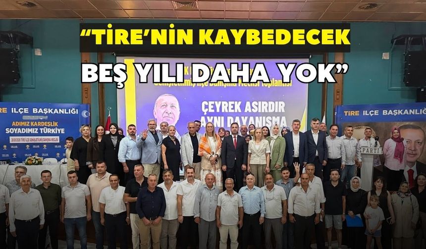 “Tire’nin kaybedecek bir beş yılı daha yok”