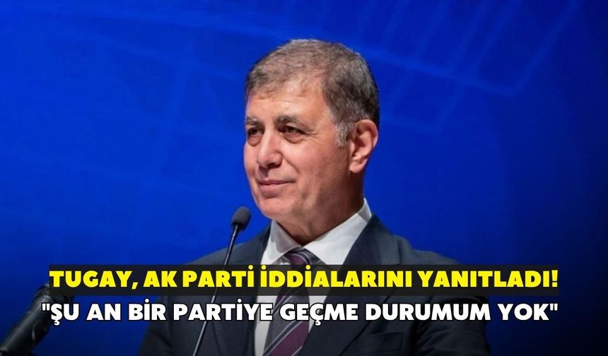 Tugay, AK Parti iddialarını yanıtladı! "Şu an bir partiye geçme durumum yok"