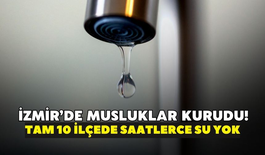 İzmir’de bugün ne çamaşır yıkanacak ne bulaşık! İZSU duyurdu: Tam 10 ilçede saatlerce su kesintisi