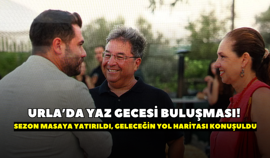 Urla’da Yaz Gecesi buluşması! Sezon masaya yatırıldı, geleceğin yol haritası konuşuldu