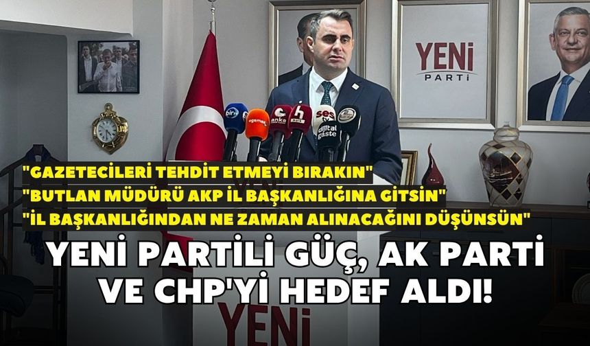 YENİ Partili Güç, AK Parti ve CHP'yi hedef aldı! "Butlan müdürü AKP İl başkanlığına gitsin"