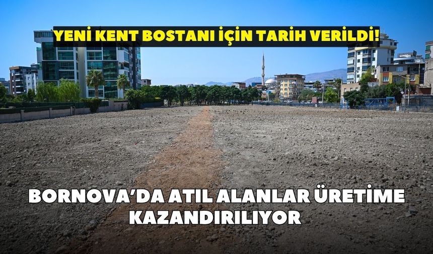 Bornova’da atıl alanlar üretime kazandırılıyor: Yeni kent bostanı için tarih verildi!
