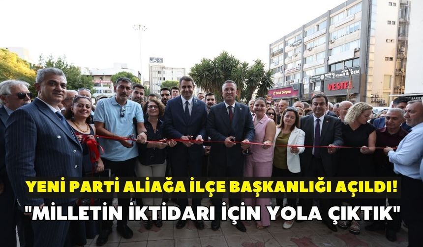 YENİ Parti Aliağa İlçe Başkanlığı açıldı! "Milletin iktidarı için yola çıktık"