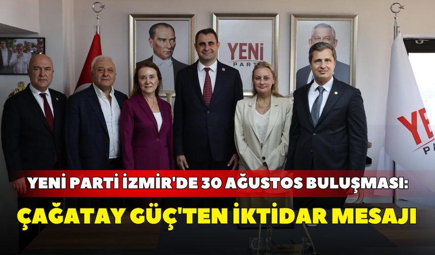 YENİ Parti İzmir'de 30 Ağustos buluşması: Çağatay Güç'ten iktidar mesajı