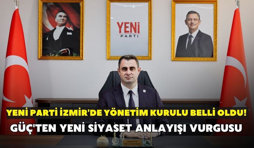 YENİ Parti İzmir'de yönetim kurulu belli oldu! Güç'ten yeni siyaset anlayışı vurgusu