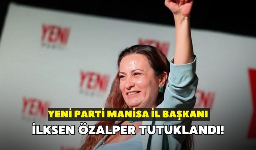 YENİ Parti Manisa İl Başkanı İlksen Özalper tutuklandı