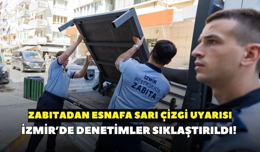 İzmir’de denetimler sıklaştırıldı! Zabıtadan esnafa sarı çizgi uyarısı