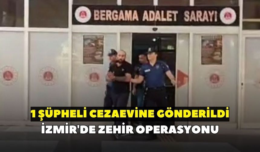 İzmir'de zehir operasyonu: 1 şüpheli cezaevine gönderildi